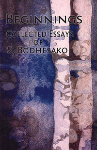 Beginnings: Collected Essays of S. Bodhesako