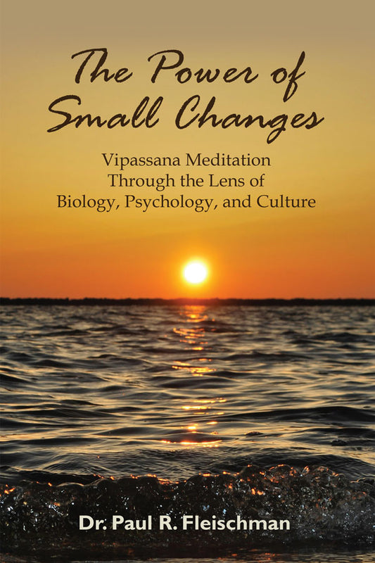 The Power of Small Changes: Vipassana Meditation Through the Lens of Biology, Psychology, and Culture - eBook (PDF | ePUB | MOBI)